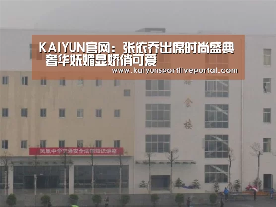 KAIYUN官网:张依乔出席时尚盛典 奢华妩媚显娇俏可爱(图2) 开云体育直播