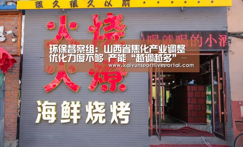 环保督察组: 山西省焦化产业调整优化力度不够 产能“越调越多”-开云赛事(图1) 开云体育直播
